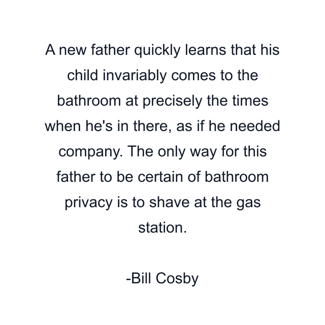 A new father quickly learns that his child invariably comes to the bathroom at precisely the times when he's in there, as if he needed company. The only way for this father to be certain of bathroom privacy is to shave at the gas station.