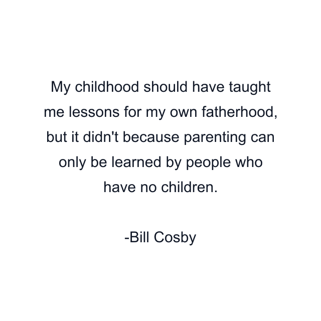 My childhood should have taught me lessons for my own fatherhood, but it didn't because parenting can only be learned by people who have no children.