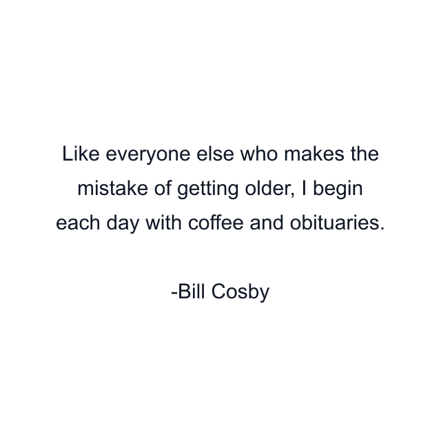 Like everyone else who makes the mistake of getting older, I begin each day with coffee and obituaries.