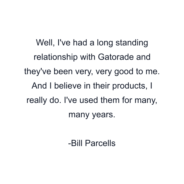 Well, I've had a long standing relationship with Gatorade and they've been very, very good to me. And I believe in their products, I really do. I've used them for many, many years.