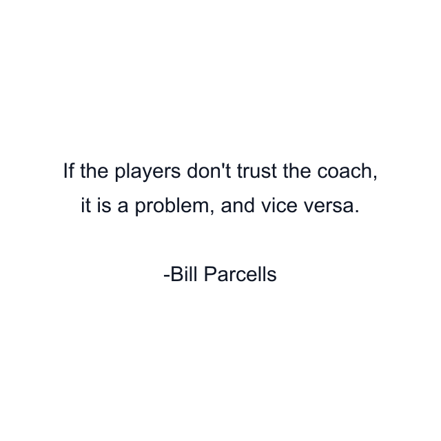 If the players don't trust the coach, it is a problem, and vice versa.