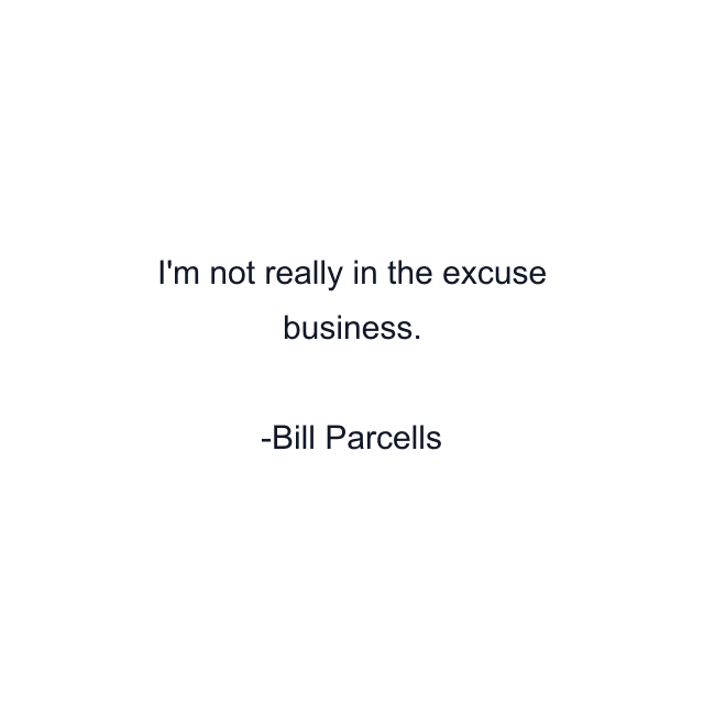 I'm not really in the excuse business.