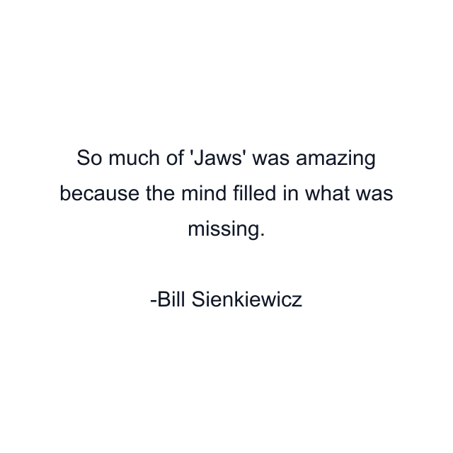 So much of 'Jaws' was amazing because the mind filled in what was missing.