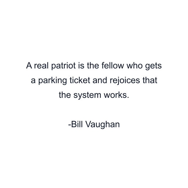 A real patriot is the fellow who gets a parking ticket and rejoices that the system works.