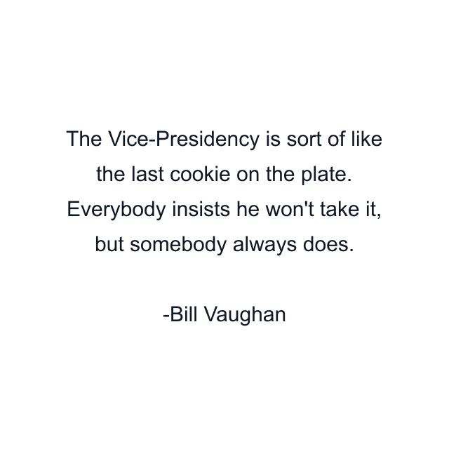 The Vice-Presidency is sort of like the last cookie on the plate. Everybody insists he won't take it, but somebody always does.