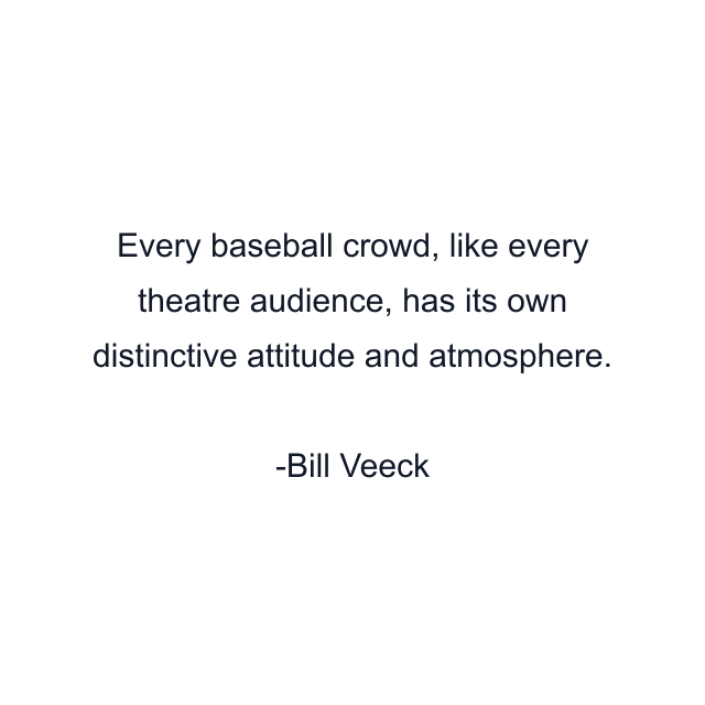 Every baseball crowd, like every theatre audience, has its own distinctive attitude and atmosphere.