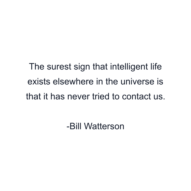 The surest sign that intelligent life exists elsewhere in the universe is that it has never tried to contact us.