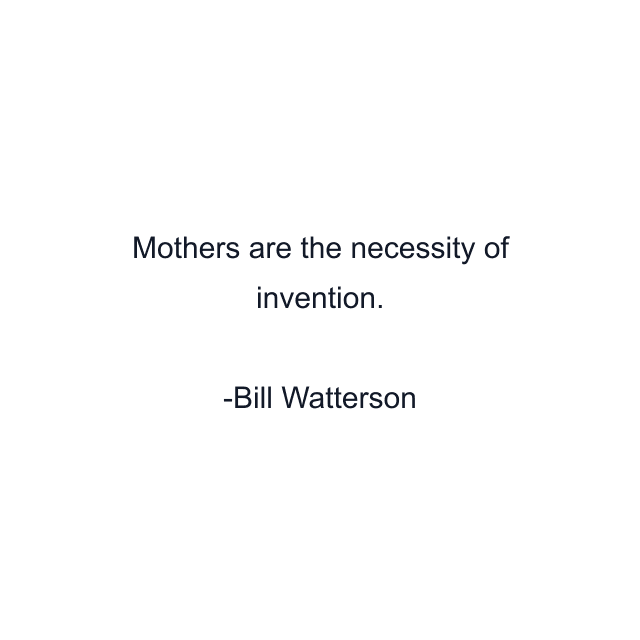 Mothers are the necessity of invention.