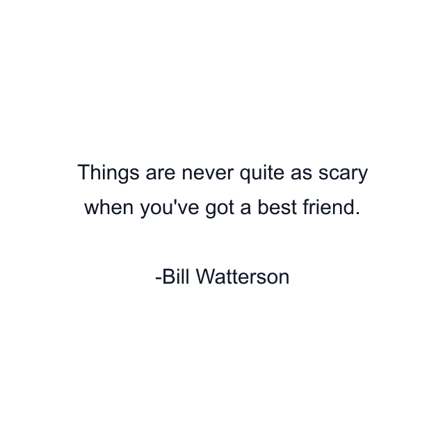 Things are never quite as scary when you've got a best friend.