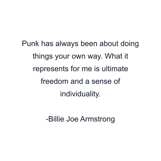 Punk has always been about doing things your own way. What it represents for me is ultimate freedom and a sense of individuality.