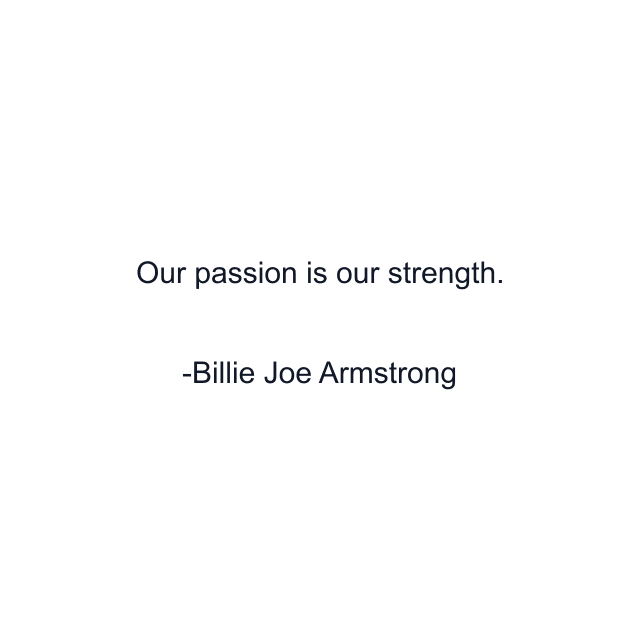 Our passion is our strength.