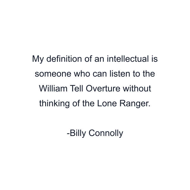 My definition of an intellectual is someone who can listen to the William Tell Overture without thinking of the Lone Ranger.