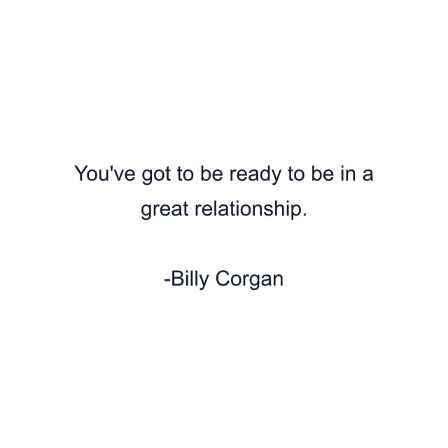 You've got to be ready to be in a great relationship.