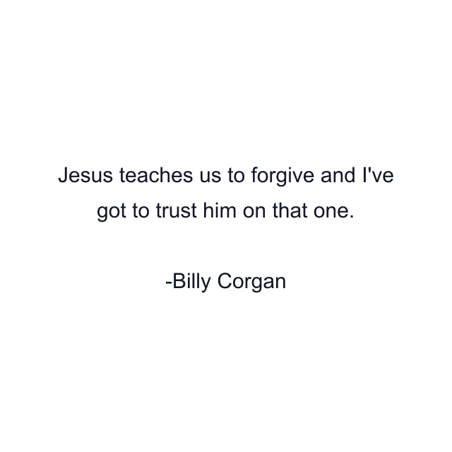 Jesus teaches us to forgive and I've got to trust him on that one.