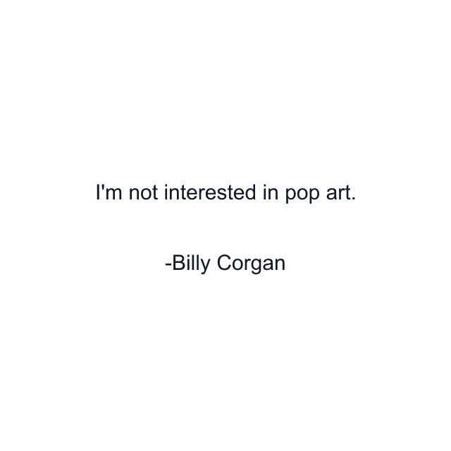 I'm not interested in pop art.