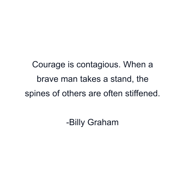 Courage is contagious. When a brave man takes a stand, the spines of others are often stiffened.