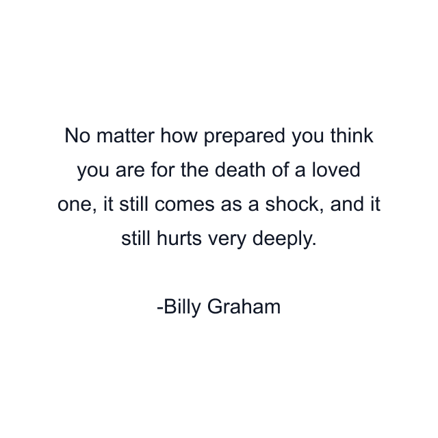 No matter how prepared you think you are for the death of a loved one, it still comes as a shock, and it still hurts very deeply.