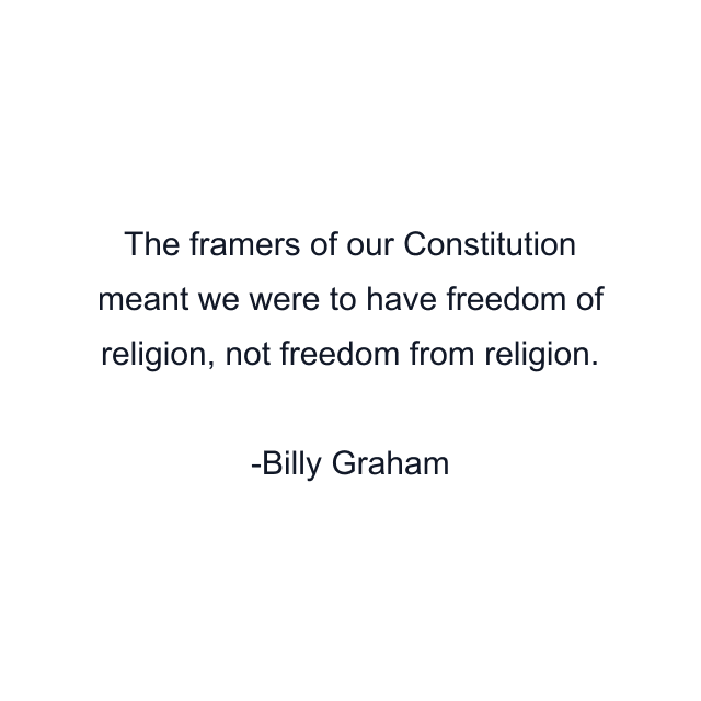 The framers of our Constitution meant we were to have freedom of religion, not freedom from religion.