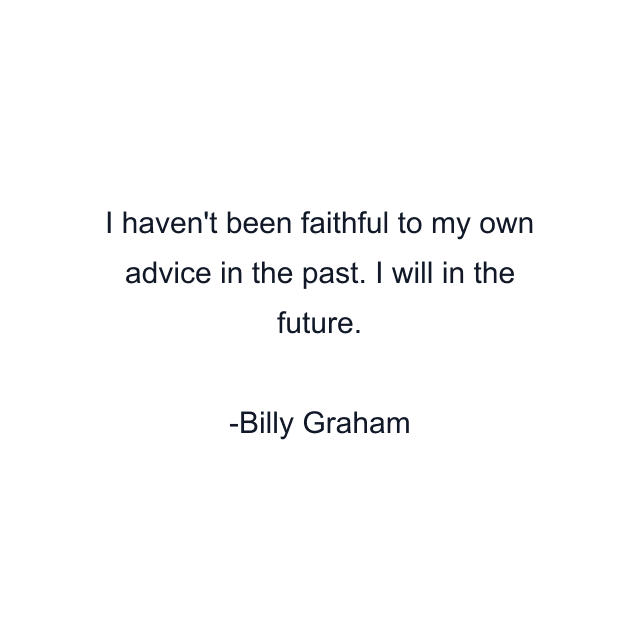 I haven't been faithful to my own advice in the past. I will in the future.