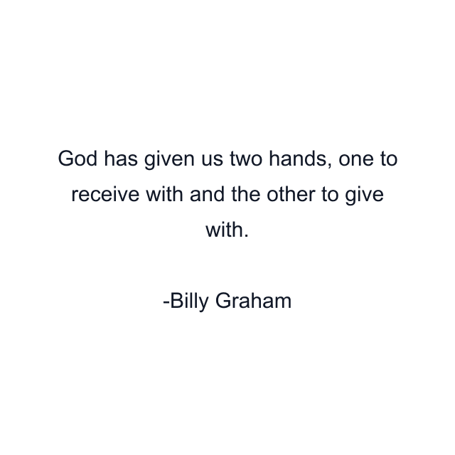 God has given us two hands, one to receive with and the other to give with.