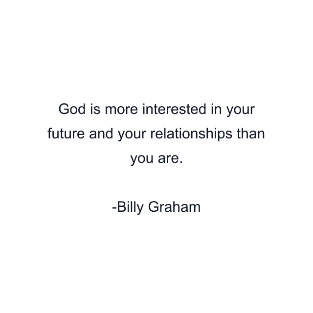 God is more interested in your future and your relationships than you are.