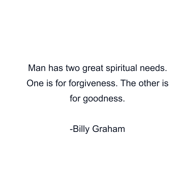 Man has two great spiritual needs. One is for forgiveness. The other is for goodness.