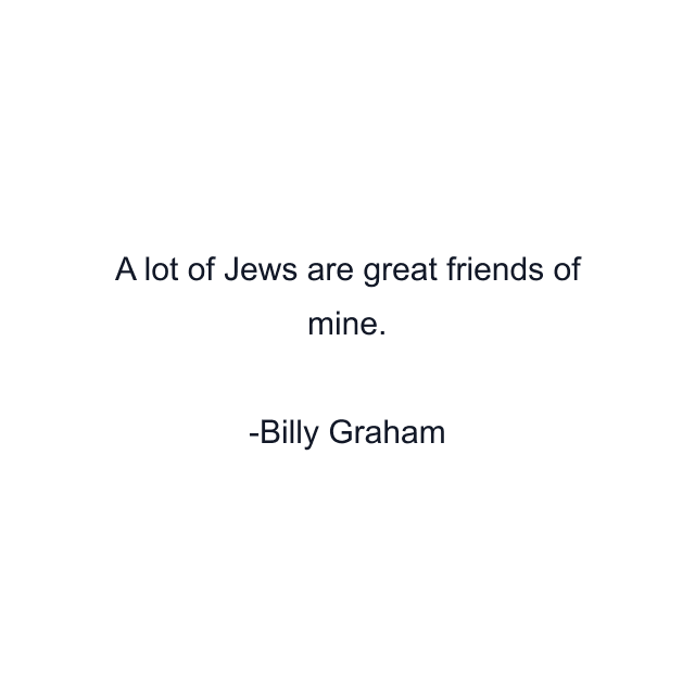 A lot of Jews are great friends of mine.