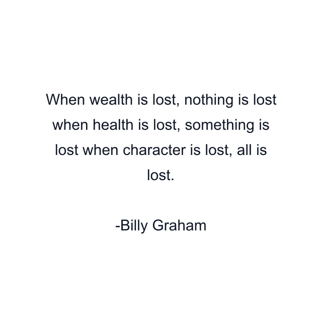 When wealth is lost, nothing is lost when health is lost, something is lost when character is lost, all is lost.