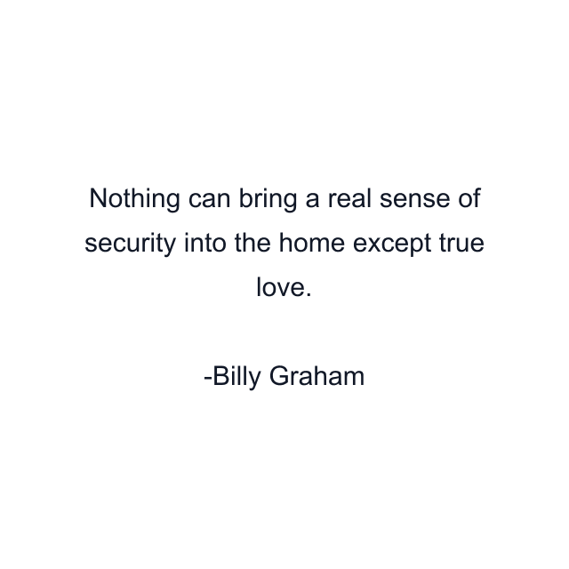 Nothing can bring a real sense of security into the home except true love.