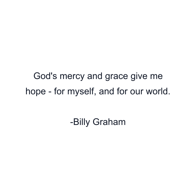 God's mercy and grace give me hope - for myself, and for our world.