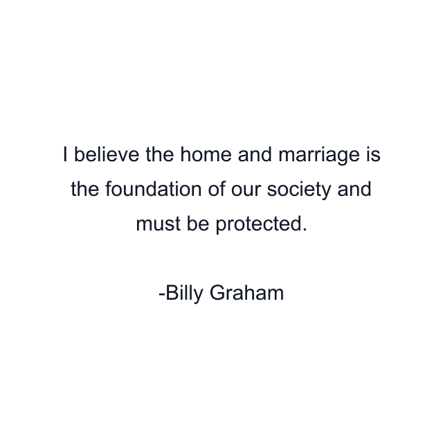 I believe the home and marriage is the foundation of our society and must be protected.