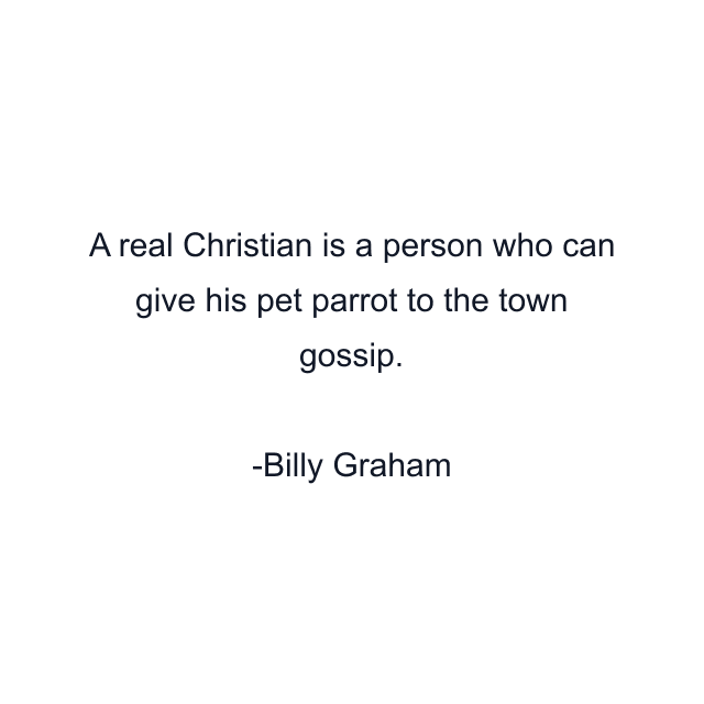 A real Christian is a person who can give his pet parrot to the town gossip.