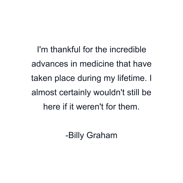 I'm thankful for the incredible advances in medicine that have taken place during my lifetime. I almost certainly wouldn't still be here if it weren't for them.