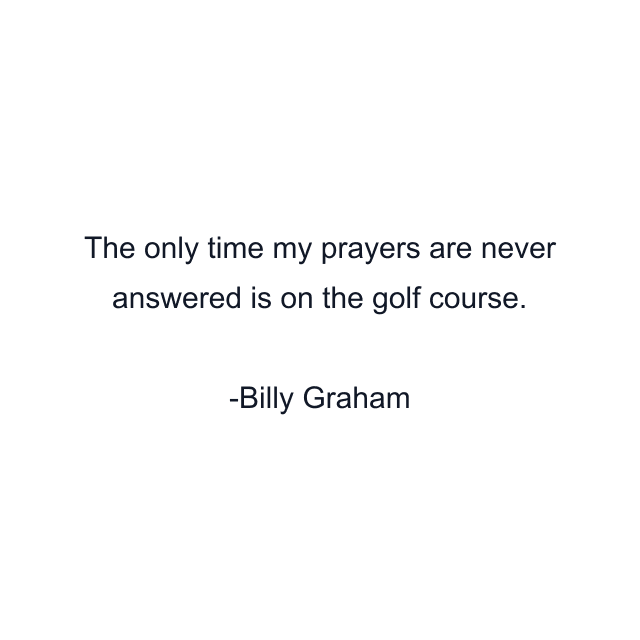 The only time my prayers are never answered is on the golf course.