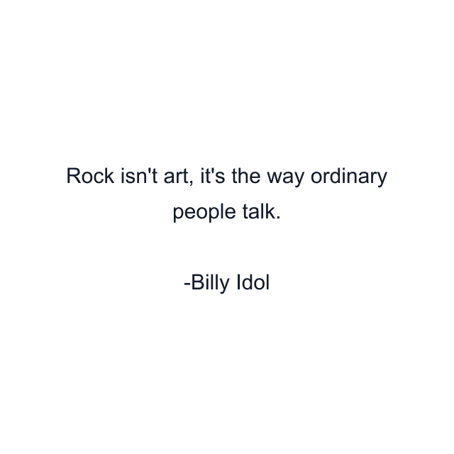 Rock isn't art, it's the way ordinary people talk.