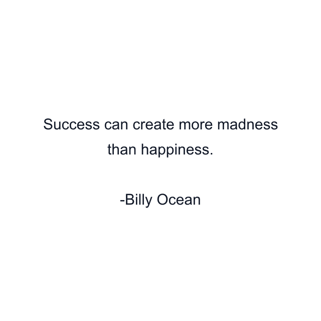 Success can create more madness than happiness.