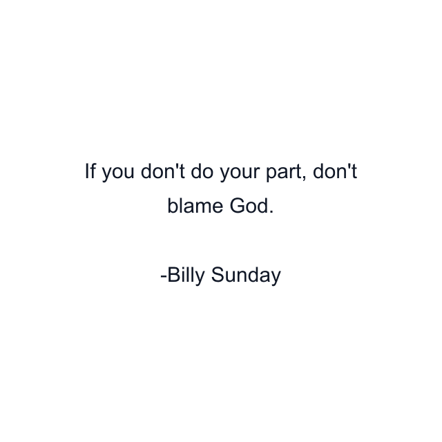 If you don't do your part, don't blame God.