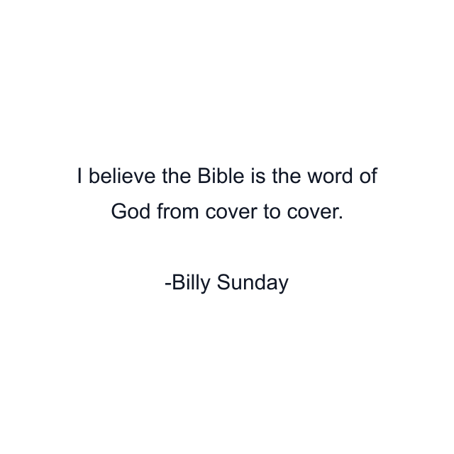 I believe the Bible is the word of God from cover to cover.