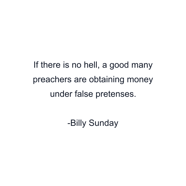 If there is no hell, a good many preachers are obtaining money under false pretenses.