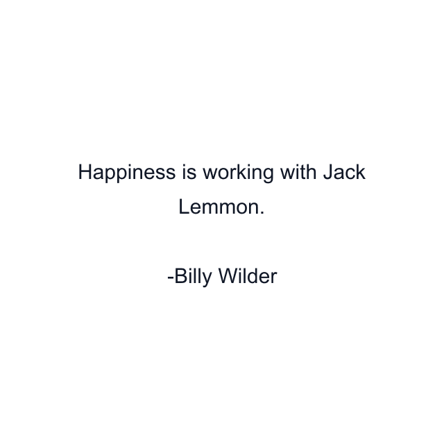 Happiness is working with Jack Lemmon.