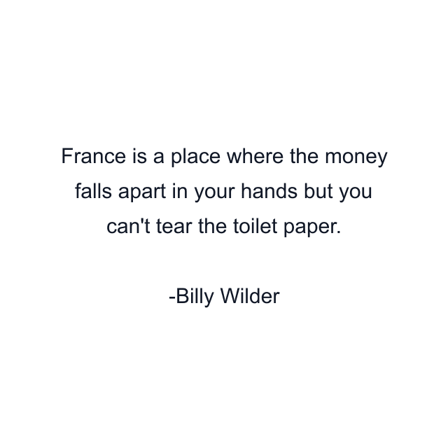 France is a place where the money falls apart in your hands but you can't tear the toilet paper.