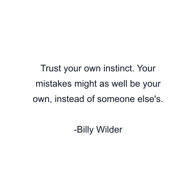 Trust your own instinct. Your mistakes might as well be your own, instead of someone else's.