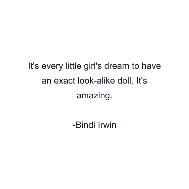 It's every little girl's dream to have an exact look-alike doll. It's amazing.