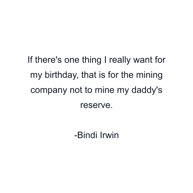 If there's one thing I really want for my birthday, that is for the mining company not to mine my daddy's reserve.