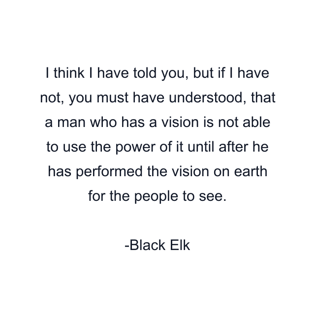 I think I have told you, but if I have not, you must have understood, that a man who has a vision is not able to use the power of it until after he has performed the vision on earth for the people to see.