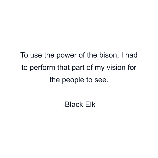 To use the power of the bison, I had to perform that part of my vision for the people to see.