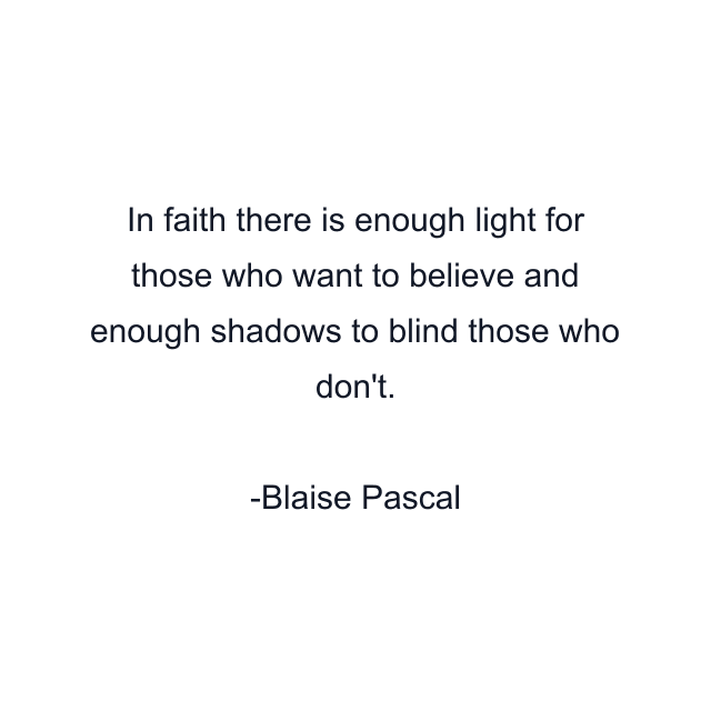 In faith there is enough light for those who want to believe and enough shadows to blind those who don't.