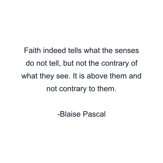 Faith indeed tells what the senses do not tell, but not the contrary of what they see. It is above them and not contrary to them.