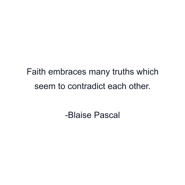 Faith embraces many truths which seem to contradict each other.