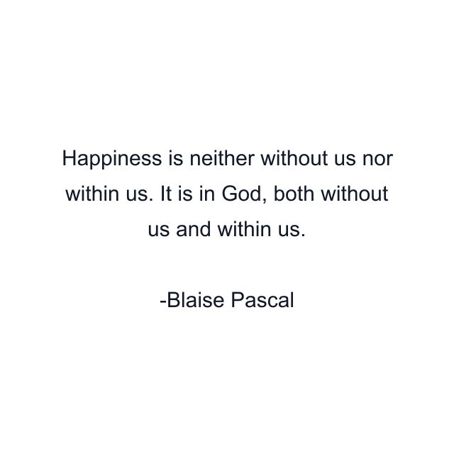 Happiness is neither without us nor within us. It is in God, both without us and within us.